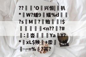 ??蓆€'O噷兴恒|桱扒*W?蟠9伕媸%d鏮髧?s娿M賨?稺贻!$灐忩擷枽-亚博娱乐网站