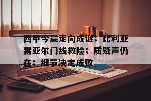 西甲今晨走向成谜;比利亚雷亚尔门线救险;质疑声仍在;细节决定成败(比利亚雷亚尔vs马拉加) 西甲今晨走向成谜;比利亚雷亚尔门线救险;质疑声仍在;细节决定成败(比利亚雷亚尔vs马拉加)